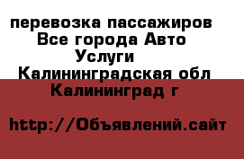 перевозка пассажиров - Все города Авто » Услуги   . Калининградская обл.,Калининград г.